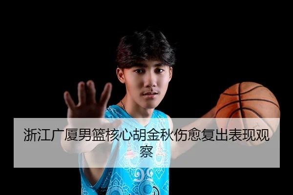 浙江广厦男篮核心胡金秋伤愈复出表现观察（loltouzhu）