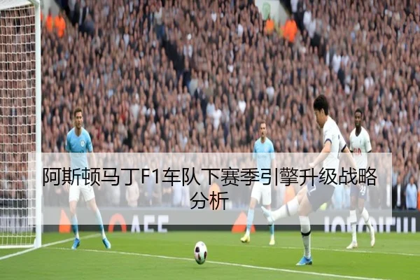 阿斯顿马丁F1车队下赛季引擎升级战略分析 - loltouzhu