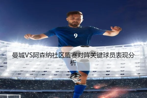 曼城VS阿森纳社区盾赛对阵关键球员表现分析 - loltouzhu
